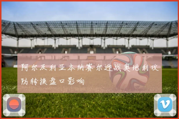 阿尔及利亚本纳赛尔迎战奥地利攻防转换盘口影响