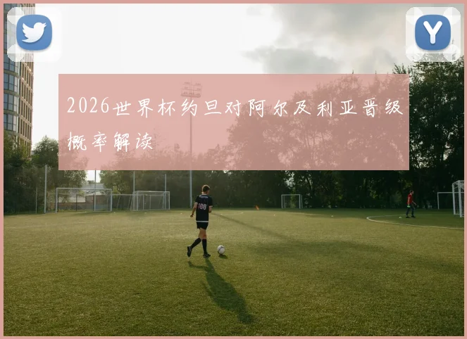 【sky天空体育官方网站】2026世界杯约旦对阿尔及利亚晋级概率解读