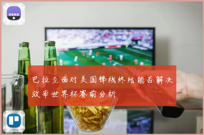 巴拉圭面对美国锋线终结能否解决效率世界杯赛前分析