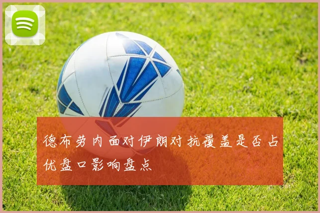 德布劳内面对伊朗对抗覆盖是否占优盘口影响盘点