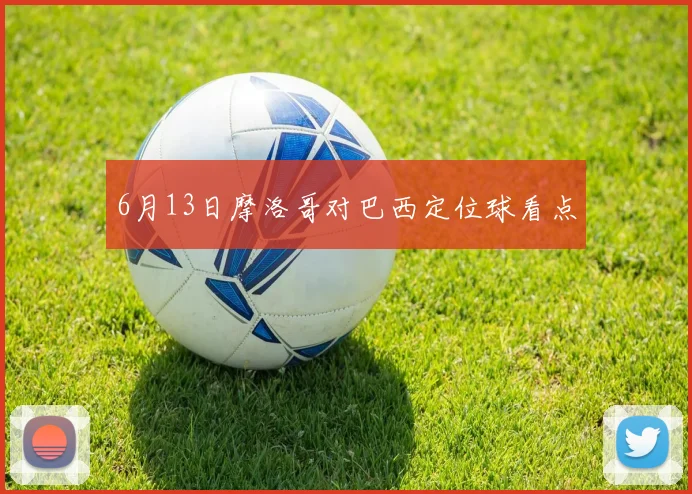 6月13日摩洛哥对巴西定位球看点 · 用户常问