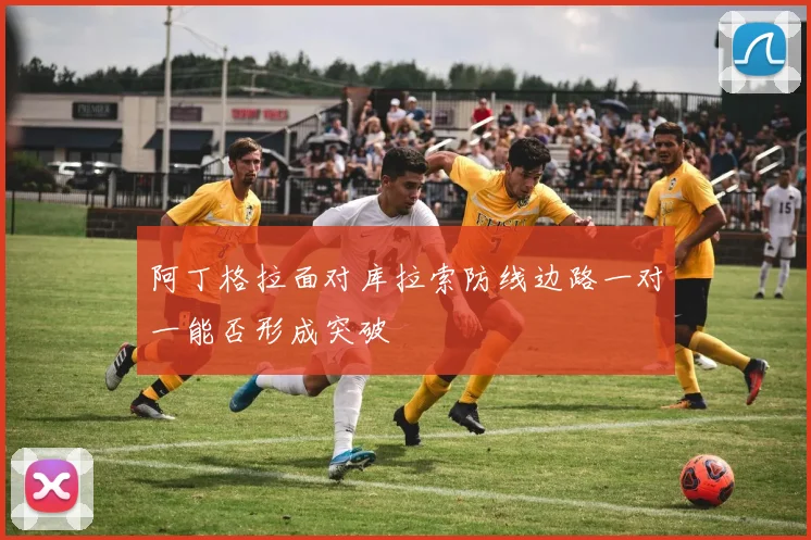 阿丁格拉面对库拉索防线边路一对一能否形成突破